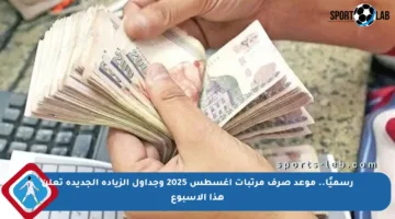 رسميًا.. موعد صرف مرتبات أغسطس 2025 وجداول الزيادة الجديدة تعلن هذا الأسبوع